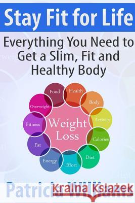 Stay Fit for Life: Everything You Need to Get a Slim, Fit and Healthy Body Patricia Williams 9781304342027 Lulu.com - książka