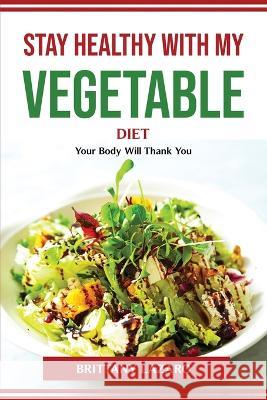 Stay healthy with my vegetable diet: Your Body Will Thank You Brittany Lazaro 9781804774533 Brittany Lazaro - książka