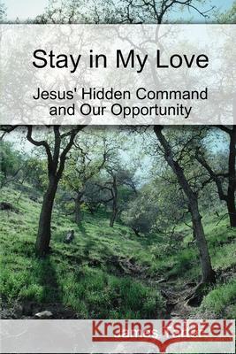 Stay in My Love: Jesus' Hidden Command and Our Opportunity James Tarter 9781678168865 Lulu.com - książka