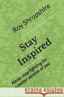 Stay Inspired: Never stop fighting for a better version of you Roy Shropshire 9798372281813 Independently Published - książka