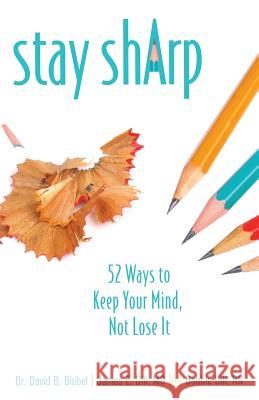 Stay Sharp: 52 Ways to Keep Your Mind, Not Lose It David B. Biebel James E. Dill Bobbie Dill 9781939267603 Healthy Life Press - książka
