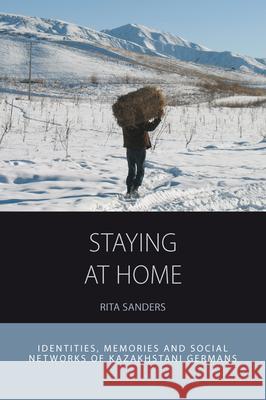 Staying at Home: Identities, Memories and Social Networks of Kazakhstani Germans Rita Sanders 9781785331923 Berghahn Books - książka