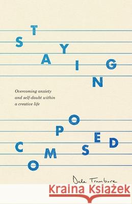 Staying Composed: Overcoming Anxiety and Self-Doubt Within a Creative Life Dale Trumbore 9781097248643 Independently Published - książka