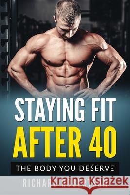 Staying Fit After 40: The Body You Deserve Richard Robertson 9781706672012 Independently Published - książka