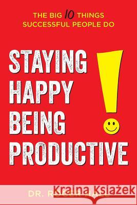 Staying Happy, Being Productive: The Big 10 Things Successful People Do Roger Hall 9781612061863 Aloha Publishing - książka