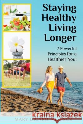 Staying Healthy, Living Longer - 7 Powerful Principles for a Healthier You! Mary Dicaro 9781087900346 Indy Pub - książka