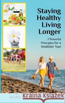 Staying Healthy Living Longer - 7 Powerful Principles for a Healthier You! Mary Dicaro 9781087950266 Indy Pub - książka