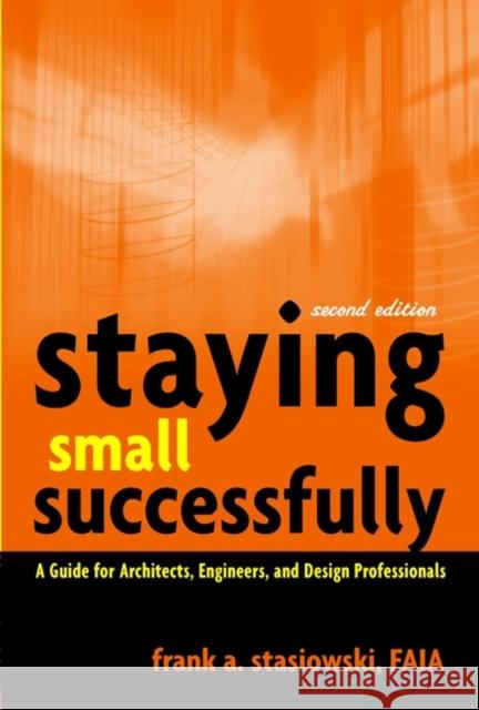 Staying Small Successfully: A Guide for Architects, Engineers, and Design Professionals Stasiowski, Frank A. 9780471407737 John Wiley & Sons - książka