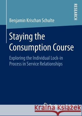 Staying the Consumption Course: Exploring the Individual Lock-In Process in Service Relationships Schulte, Benjamin Krischan 9783658087876 Springer Gabler - książka