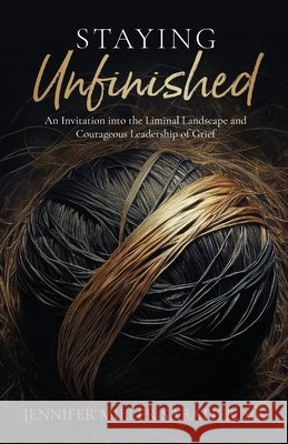 Staying Unfinished: An Invitation into the Liminal Landscape and Courageous Leadership of Grief Miller Sabatier, Jennifer 9798349416125 Golden Threads Publishing - książka