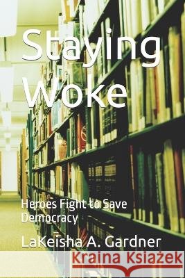 Staying Woke: Heroes Fight to Save Democracy Lakeisha a Gardner   9798398466010 Independently Published - książka
