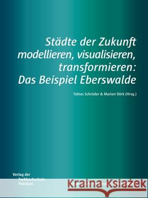 Städte der Zukunft modellieren, visualisieren, transformieren: Das Beispiel Eberswalde Schröder, Tobias 9783947796021 Verlag Der Fachhochschule Potsdam - książka