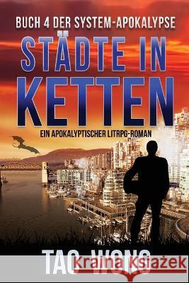 Städte in Ketten: Ein Apokalyptischer LitRPG-Roman Wong, Tao 9781989994634 Starlit Publishing - książka