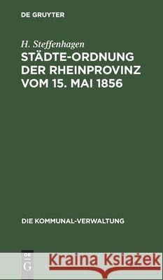 Städte-Ordnung Der Rheinprovinz Vom 15. Mai 1856: Mit Den Aus Späteren Gesetzen, Insbesondere Den §§ 7-23 Des Zuständigkeitsgesetzes Vom 1. August 188 Steffenhagen, H. 9783112510490 de Gruyter - książka