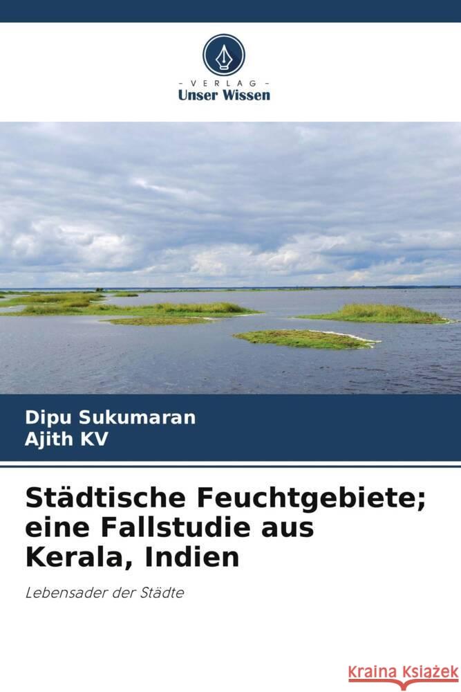 Städtische Feuchtgebiete; eine Fallstudie aus Kerala, Indien Sukumaran, Dipu, KV, Ajith 9786205480991 Verlag Unser Wissen - książka