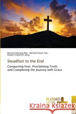 Steadfast to the End Rop, Bernard Kipsang, Saa, Rachael  Koiyet, Sang, Godwin Kiprotich 9786209440465 Blessed Hope Publishing - książka