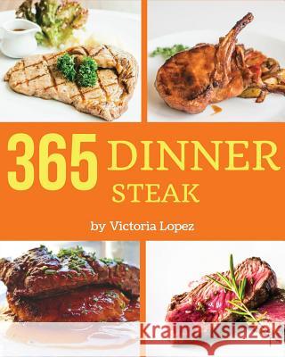 Steak for Dinner 365: Enjoy 365 Days with Amazing Steak for Dinner Recipes in Your Own Steak for Dinner Cookbook! [book 1] Victoria Lopez 9781790205356 Independently Published - książka