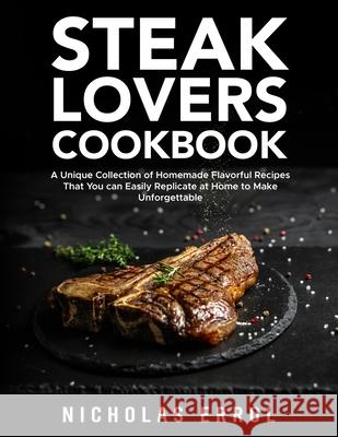 Steak Lovers Cookbook: A Unique Collection of Homemade Flavorful Recipes That You can Easily Replicate at Home to Make Unforgettable Meals Nicholas Errol 9781803611044 Nicholas Errol - książka