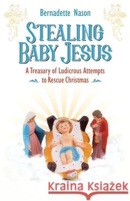 Stealing Baby Jesus: A Treasury of Ludicrous Attempts to Rescue Christmas Bernadette Nason 9780998784823 Bernadette Nason - książka