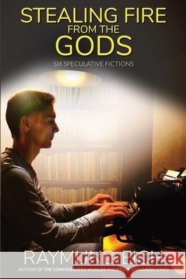 Stealing Fire from the Gods: Six Speculative Fictions Raymund Eich 9781952220180 CV-2 Books - książka