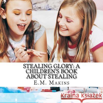 Stealing Glory: A Children's Book about Stealing E. M. Makins 9781536879018 Createspace Independent Publishing Platform - książka