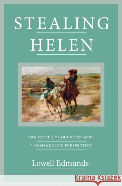 Stealing Helen: The Myth of the Abducted Wife in Comparative Perspective Lowell Edmunds 9780691165127 Princeton University Press - książka