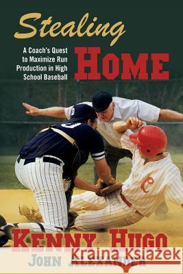 Stealing Home: A Coach's Quest to Maximize Run Production in High School Baseball Kenny Hugo John Alexander 9781495385698 Createspace - książka