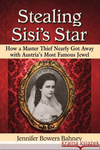 Stealing Sisi's Star: How a Master Thief Nearly Got Away with Austria's Most Famous Jewel Jennifer Bowers Bahney 9780786497225 McFarland & Company - książka