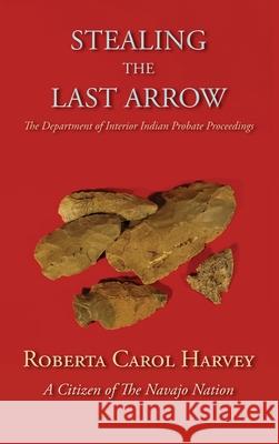 Stealing the Last Arrow: The Department of Interior Indian Probate Proceedings (Hardcover) Roberta Carol Harvey 9781632936837 Sunstone Press - książka