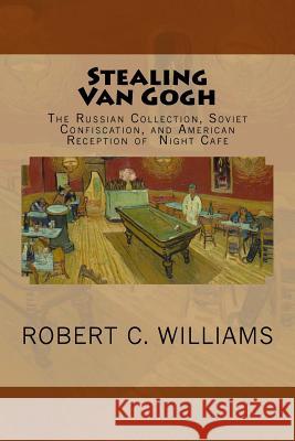 Stealing Van Gogh: The Russian Collection, Soviet Confiscation, and American Reception of Night Cafe Robert C. Williams 9781515257912 Createspace - książka