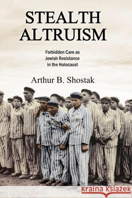 Stealth Altruism: Forbidden Care as Jewish Resistance in the Holocaust Arthur B. Shostak 9781412865609 Transaction Publishers - książka