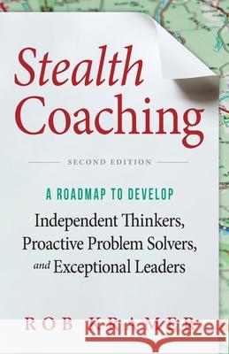 Stealth Coaching: A Roadmap to Develop Independent Thinkers, Proactive Problem Solvers, and Exceptional Leaders Rob Kramer 9781643883960 Luminare Press - książka