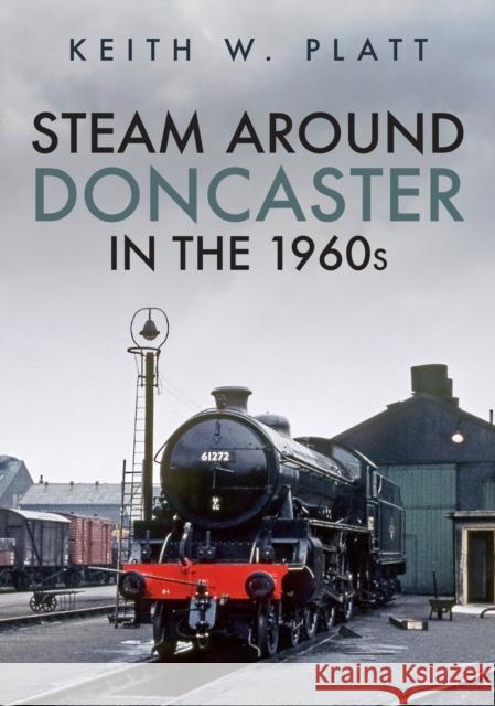 Steam Around Doncaster in the 1960s Keith W. Platt 9781398105461 Amberley Publishing - książka