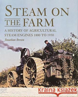 Steam on the Farm : A History of Agricultural Steam Engines 1800 to 1950 Jonathan Brown 9781847970527  - książka