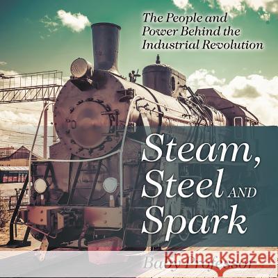Steam, Steel and Spark: The People and Power Behind the Industrial Revolution Baby Professor 9781541904309 Baby Professor - książka