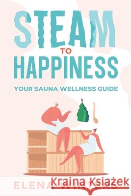 Steam to Happiness: Your Sauna Wellness Guide Elena Winters 9781456651107 Ebookit.com - książka