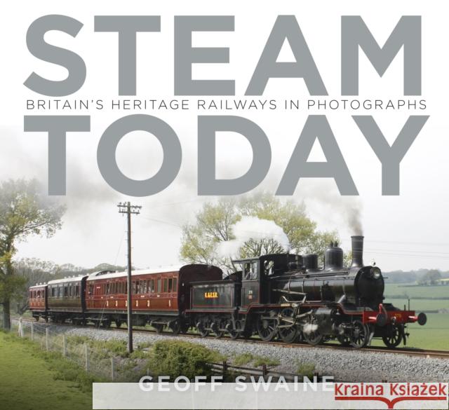 Steam Today: Britain's Heritage Railways in Photographs Geoff Swaine 9780750966344 The History Press Ltd - książka