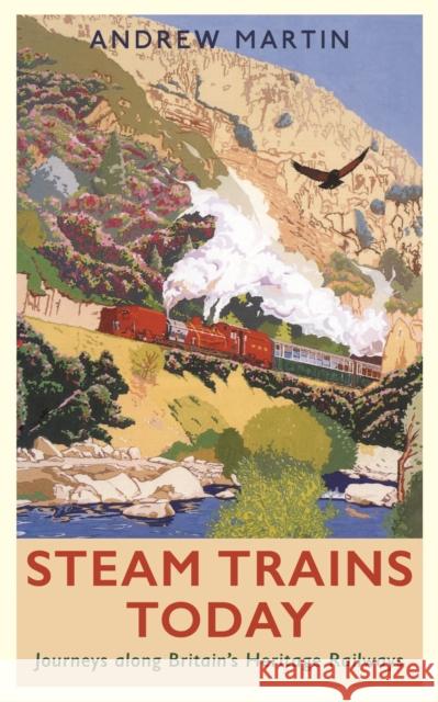 Steam Trains Today: Journeys Along Britain’s Heritage Railways Andrew Martin 9781788161459 Profile Books Ltd - książka