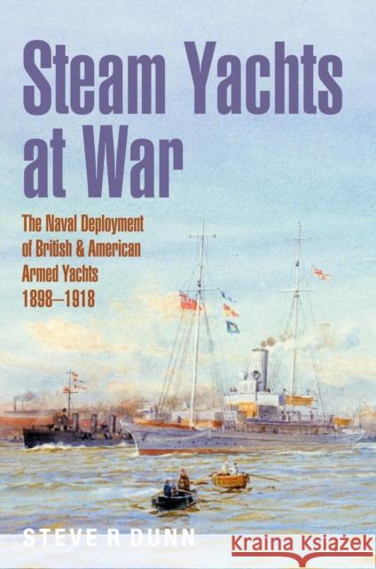 Steam Yachts at War: The Naval Deployment of British & American Yachts, 1898–1918 Steve Dunn 9781399059725 Pen & Sword Books Ltd - książka