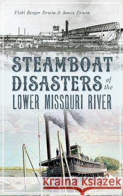 Steamboat Disasters of the Lower Missouri River Vicki Berger Erwin James Erwin 9781540241979 History Press Library Editions - książka
