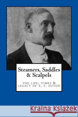 Steamers, Saddles, and Scalpels: The Life, Times, and Legacy of E. F. Guyon Peter Guyon 9781534678514 Createspace Independent Publishing Platform - książka