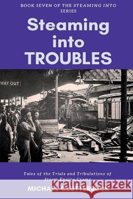 Steaming into Troubles: Tales of the Trials and Tribulations of Steam Engine Crews Michael Clutterbuck   9781913166618 Heddon Publishing - książka