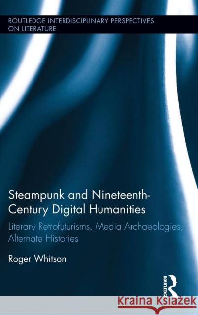 Steampunk and Nineteenth-Century Digital Humanities: Literary Retrofuturisms, Media Archaeologies, Alternate Histories Roger Whitson 9781138859500 Routledge - książka