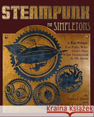 Steampunk For Simpletons: A Fun Primer For Folks Who Aren't Sure What Steampunk Is All About Wendy L Callahan, Travis I Sivart 9781495923678 Createspace Independent Publishing Platform - książka