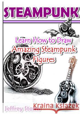 Steampunk: Learn How to Draw Amazing Steampunk Figures! Jeffrey Stains 9781519147219 Createspace Independent Publishing Platform - książka