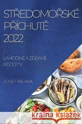 StŘedomoŘské PŘíchutĚ 2022: Lahodné a Zdravé Recepty Josef Berka 9781837892365 Josef Berka - książka