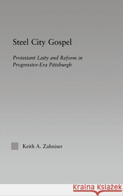 Steel City Gospel: Protestant Laity and Reform in Progressive-Era Pittsburgh Zahniser, Keith A. 9780415970310 Routledge - książka