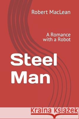 Steel Man: A Romance with a Robot Robert MacLean 9798405609621 Independently Published - książka