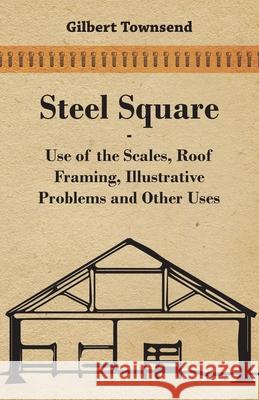 Steel Square - Use Of The Scales, Roof Framing, Illustrative Problems And Other Uses Gilbert Townsend 9781443773157 Stoddard Press - książka