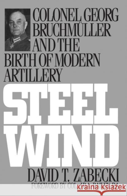Steel Wind: Colonel Georg Bruchmuller and the Birth of Modern Artillery Zabecki, David 9780275947507 Praeger Publishers - książka